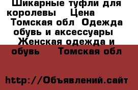 Шикарные туфли для королевы. › Цена ­ 2 000 - Томская обл. Одежда, обувь и аксессуары » Женская одежда и обувь   . Томская обл.